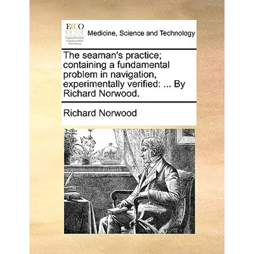 The Seaman's Practice; Containing a Fundamental Problem in Navigation, Experimentally Verified: ... by Richard Norwood.