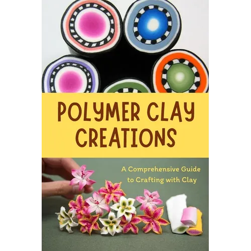 Polymer Clay Creations: A Comprehensive Guide to Crafting with Clay: Crafting with Color and Texture