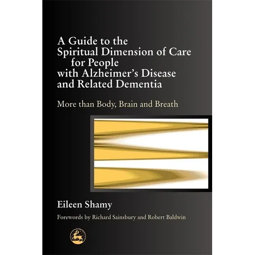 A Guide to the Spiritial Dimension of Care for People with Alzheimer's Disease and Related Dementias: More Than Body, Brain, and Breath
