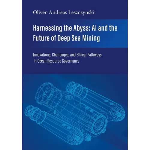 Harnessing the Abyss: AI and the Future of Deep Sea Mining: Innovations, Challenges, and Ethical Pathways in Ocean Resource Governance