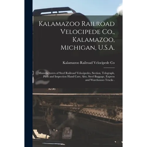 Kalamazoo Railroad Velocipede Co., Kalamazoo, Michigan, U.S.A. [microform]: Manufacturers of Steel Railroad Velocipedes, Section, Telegraph, Push and