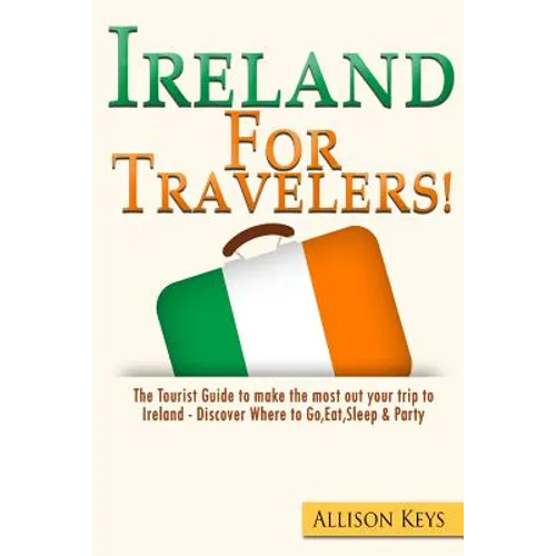 Ireland For Travelers: The Tourist Guide to make the most out your trip to Ireland - Discover Where to Go, Eat, Sleep & Party
