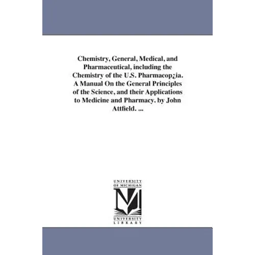 Chemistry, General, Medical, and Pharmaceutical, including the Chemistry of the U.S. Pharmacop¿ia. A Manual On the General Principles of the Science,