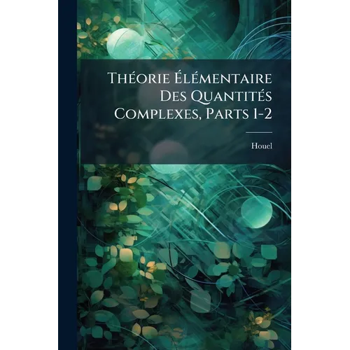 Théorie Élémentaire Des Quantités Complexes, Parts 1-2