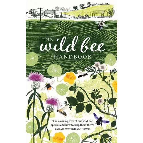 Wild Bee Handbook: The Amazing Lives of Our Wild Species and How to Help Them Thrive