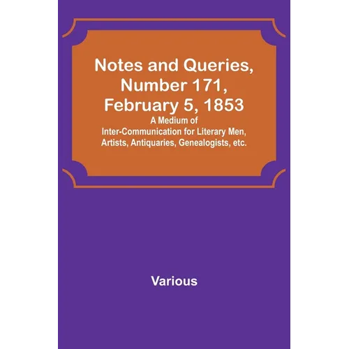 Notes and Queries, Number 171, February 5, 1853; A Medium of Inter-communication for Literary Men, Artists, Antiquaries, Genealogists, etc.
