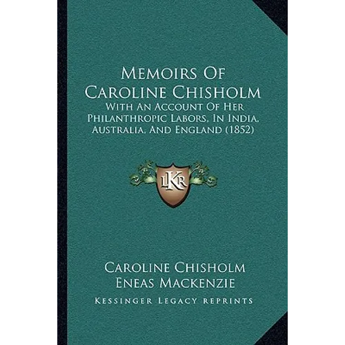 Memoirs Of Caroline Chisholm: With An Account Of Her Philanthropic Labors, In India, Australia, And England (1852)