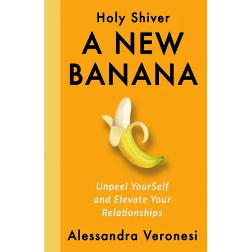 A New Banana: Unpeel YourSelf and Elevate Your Relationships