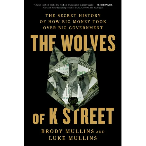 The Wolves of K Street: The Secret History of How Big Money Took Over Big Government