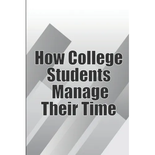 How College Students Manage Their Time: The Complete Guide to College Success: Learn Time Management Skills and Lead a Stress-Free Life