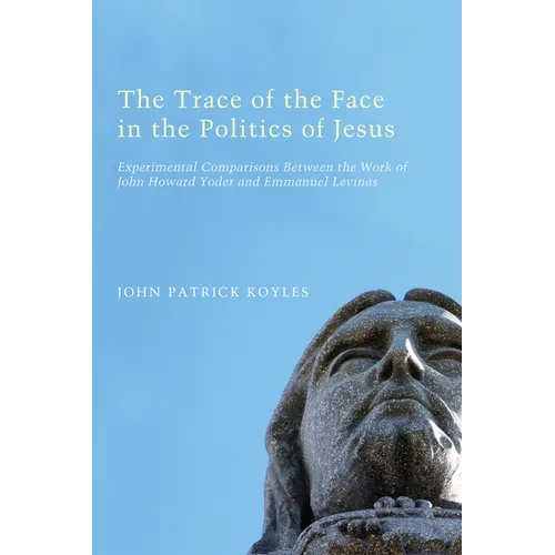 The Trace of the Face in the Politics of Jesus: Experimental Comparisons Between the Work of John Howard Yoder and Emmanuel Levinas