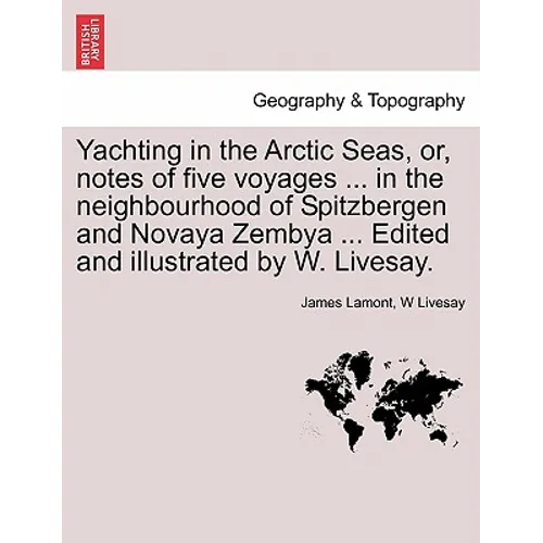Yachting in the Arctic Seas, Or, Notes of Five Voyages ... in the Neighbourhood of Spitzbergen and Novaya Zembya ... Edited and Illustrated by W. Live