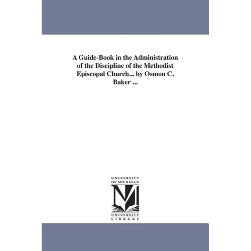 A Guide-Book in the Administration of the Discipline of the Methodist Episcopal Church... by Osmon C. Baker ...