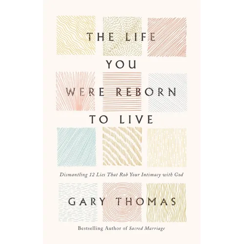 The Life You Were Reborn to Live: Dismantling 12 Lies That Rob Your Intimacy with God