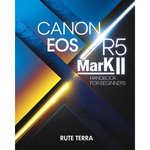 Canon EOS R5 Mark II Handbook for Beginners: The Key to Capturing Stunning Photography
