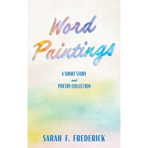 Word Paintings: A Short Story and Poetry Collection