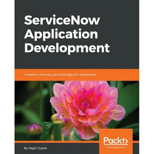 ServiceNow Application Development: Transform the way you build apps for enterprises