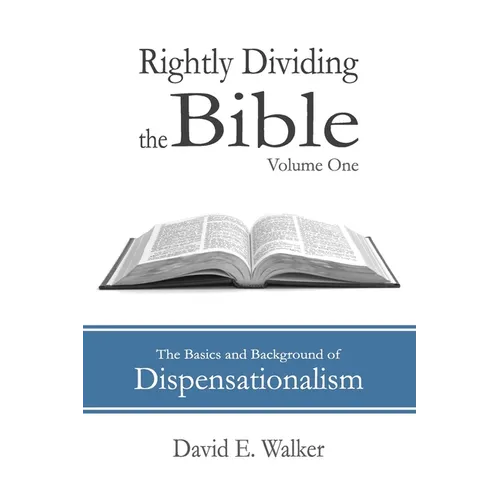 Rightly Dividing the Bible Volume One: The Basics and Background of Dispensationalism