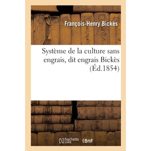 Système de la culture sans engrais, dit engrais Bickès: applicable à toutes les plantes, céréales, légumes, gleurs, vignes, arbres
