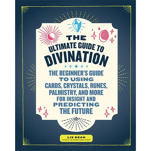 The Ultimate Guide to Divination: The Beginner's Guide to Using Cards, Crystals, Runes, Palmistry, and More for Insight and Predicting the Future