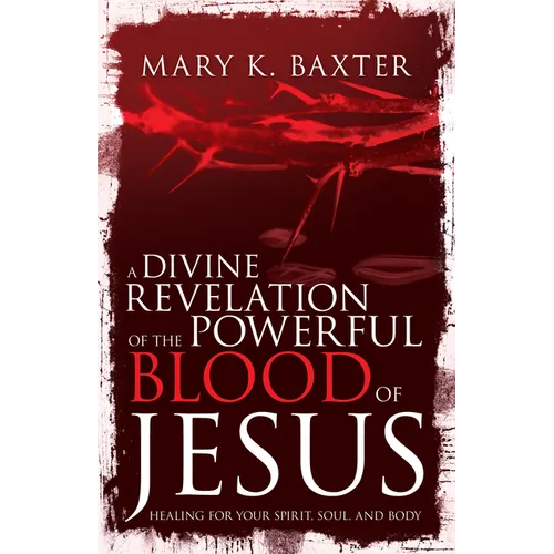 A Divine Revelation of the Powerful Blood of Jesus: Healing for Your Spirit, Soul, and Body
