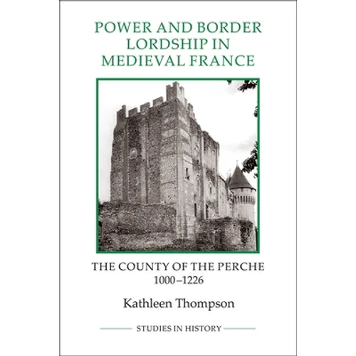 Power and Border Lordship in Medieval France: The County of the Perche, 1000-1226