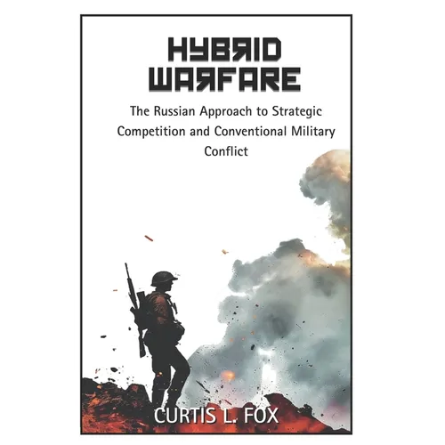 Hybrid Warfare: The Russian Approach to Strategic Competition & Conventional Military Conflict
