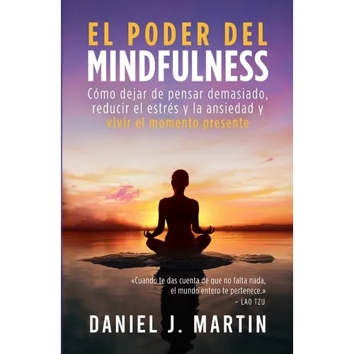 El poder del mindfulness: Cómo dejar de pensar demasiado, reducir el estrés y la ansiedad y vivir el momento presente