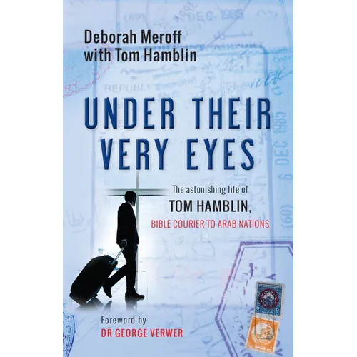 Under Their Very Eyes: The Astonishing Life of Tom Hamblin, Bible Courier to Arab Nations