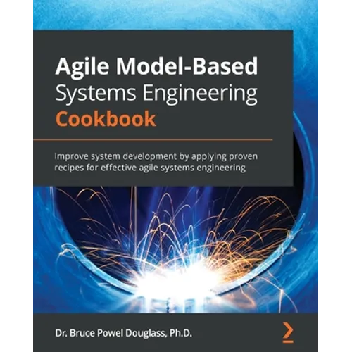 Agile Model-Based Systems Engineering Cookbook: Improve system development by applying proven recipes for effective agile systems engineering