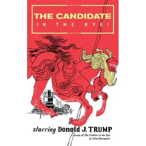 The Candidate in the Rye: A Parody of The Catcher in the Rye Starring Donald J. Trump