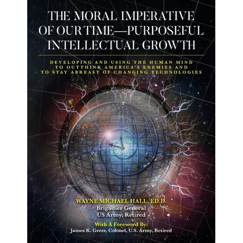 The Moral Imperative of Our Time- Purposeful Intellectual Growth.: Developing and Using the Human Mind To Outthink America's Enemies and To Stay Abrea