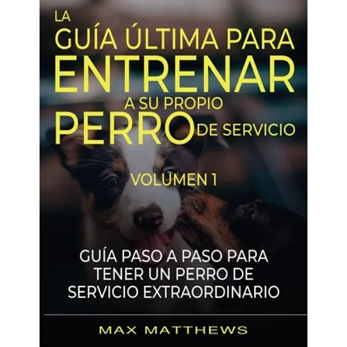 La Guia Ultima Para Entrenar A Su Propio Perro De Servicio: Volumen 1 Guia Paso A Paso Para Tener Un Perro De Servicio Extraordinario