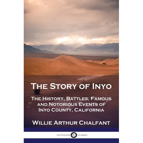 The Story of Inyo: The History, Battles, Famous and Notorious Events of Inyo County, California