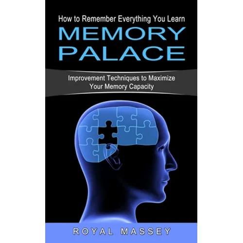 Memory Palace: How to Remember Everything You Learn (Improvement Techniques to Maximize Your Memory Capacity)