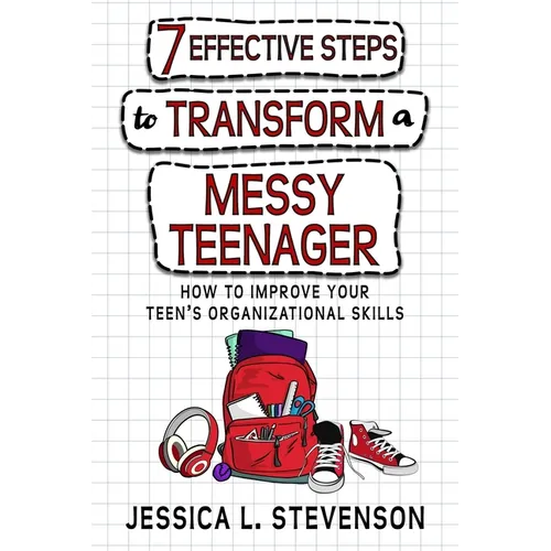 7 Effective Steps To Transform A Messy Teenager: How To Improve Your Teen's Organizational Skills