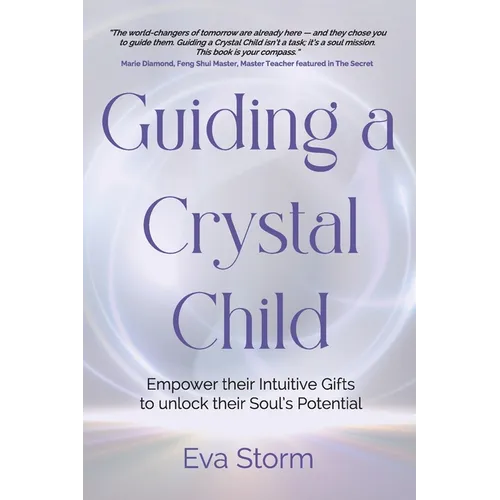 Guiding a Crystal Child: Empower Their Intuitive Gifts to Unlock Their Soul's Potential
