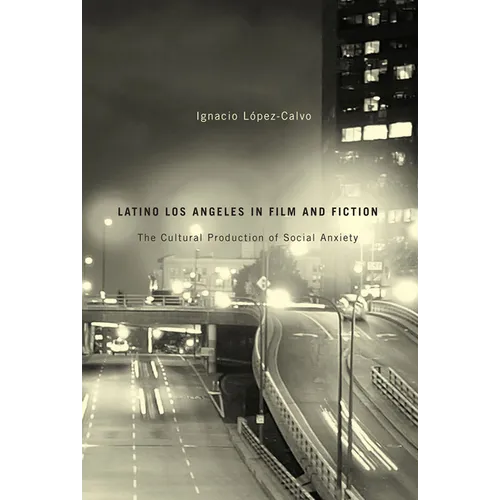 Latino Los Angeles in Film and Fiction: The Cultural Production of Social Anxiety