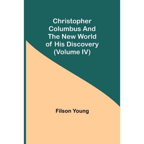 Christopher Columbus and the New World of His Discovery (Volume IV)