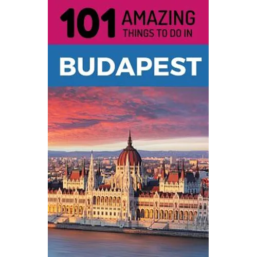 101 Amazing Things to Do in Budapest: Budapest Travel Guide