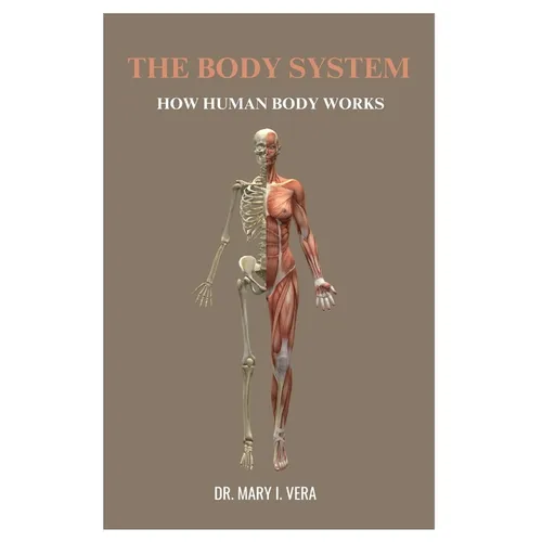 The Body System: How Human Body Works By Dr. Mary I. Vera