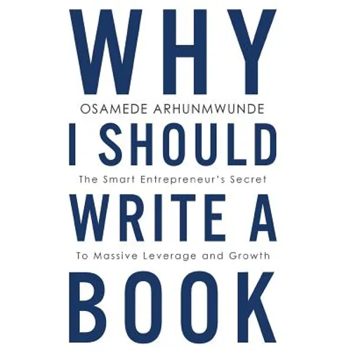 Why i should write a book: The smart entrepreneurs secret to massive leverage and growth