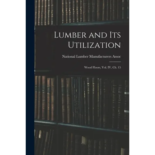 Lumber and Its Utilization: Wood Floors, Vol. IV, Ch. 15