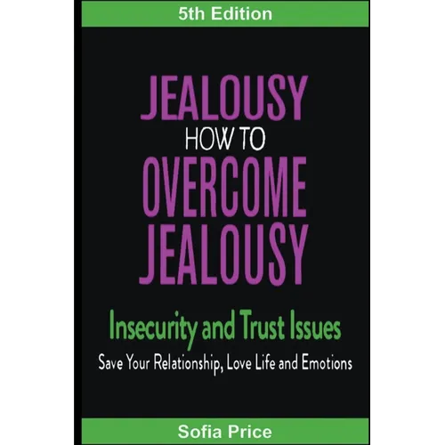 Jealousy: How To Overcome Jealousy, Insecurity and Trust Issues - Save Your Relationship, Love Life and Emotions