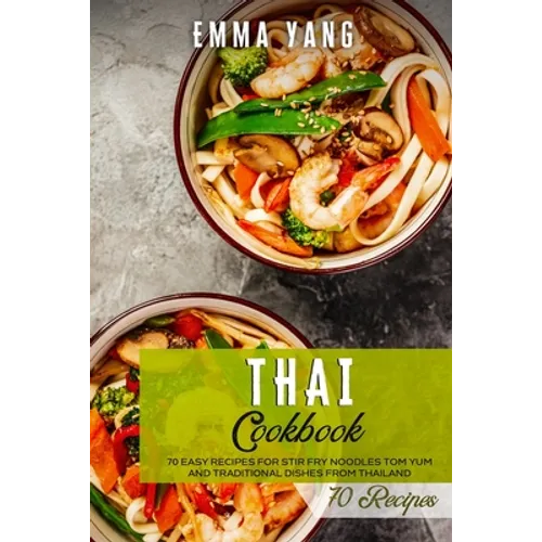 Thai Cookbook: 70 Easy Recipes For Stir Fry Noodles Tom Yum And Traditional Dishes From Thailand - Paperback