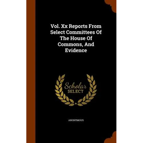 Vol. Xx Reports From Select Committees Of The House Of Commons, And Evidence