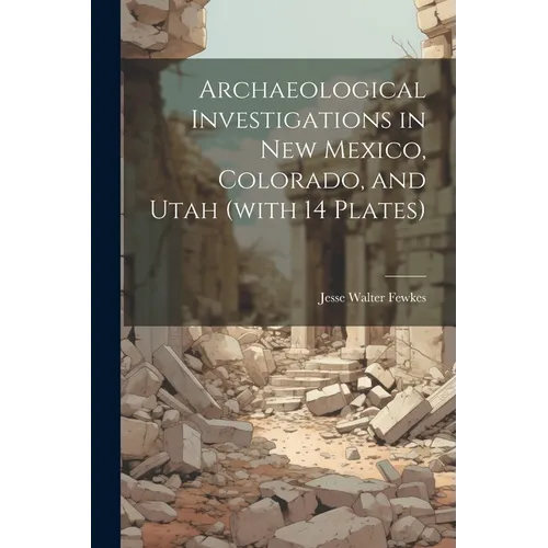 Archaeological Investigations in New Mexico, Colorado, and Utah (with 14 Plates)