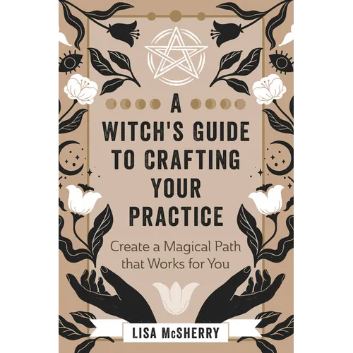 A Witch's Guide to Crafting Your Practice: Create a Magical Path That Works for You