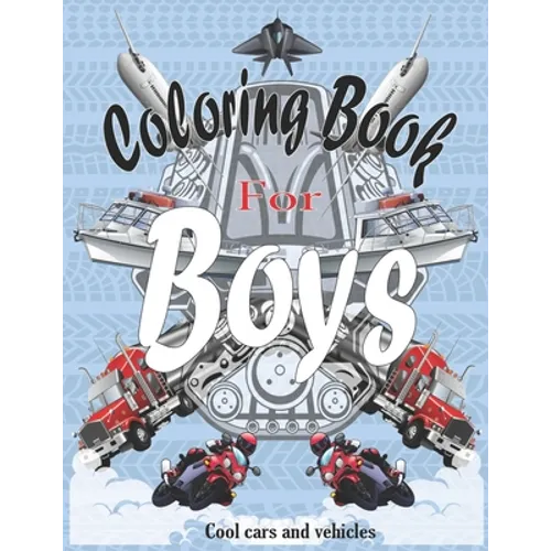 Coloring Books For Boys Cool Cars And Vehicles: Cool Cars, Trucks, Bikes, Planes, Boats And Vehicles Coloring Book For Boys Aged 6-12