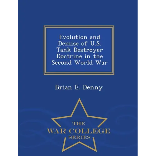 Evolution and Demise of U.S. Tank Destroyer Doctrine in the Second World War - War College Series
